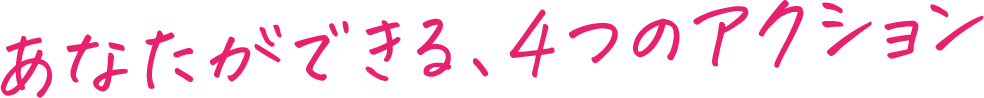 あなたができる、4つのアクション