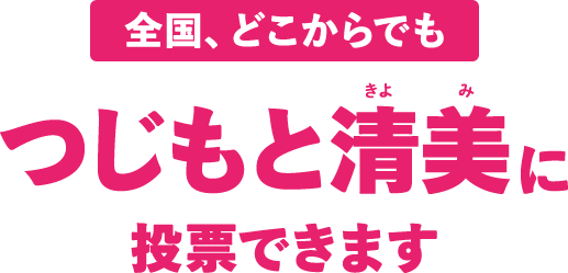 全国どこからでもつじもと清美に投票できます